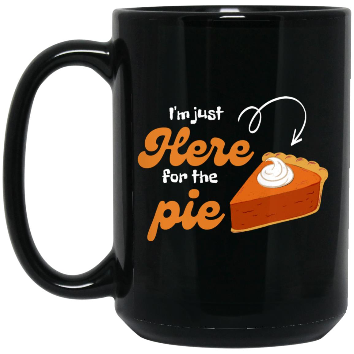 I'm just here for the pie (Thanksgiving) - 15 oz. Black Mug