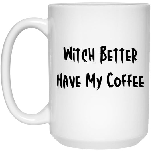 Witch Better Have My Coffee (Halloween) - - 15 oz. White Mug