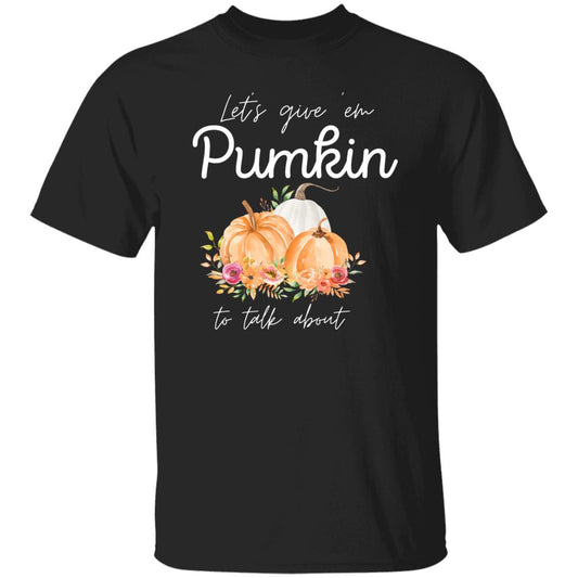 Let's Give em Pumpkin to Talk about - Thanksgiving - T-Shirt