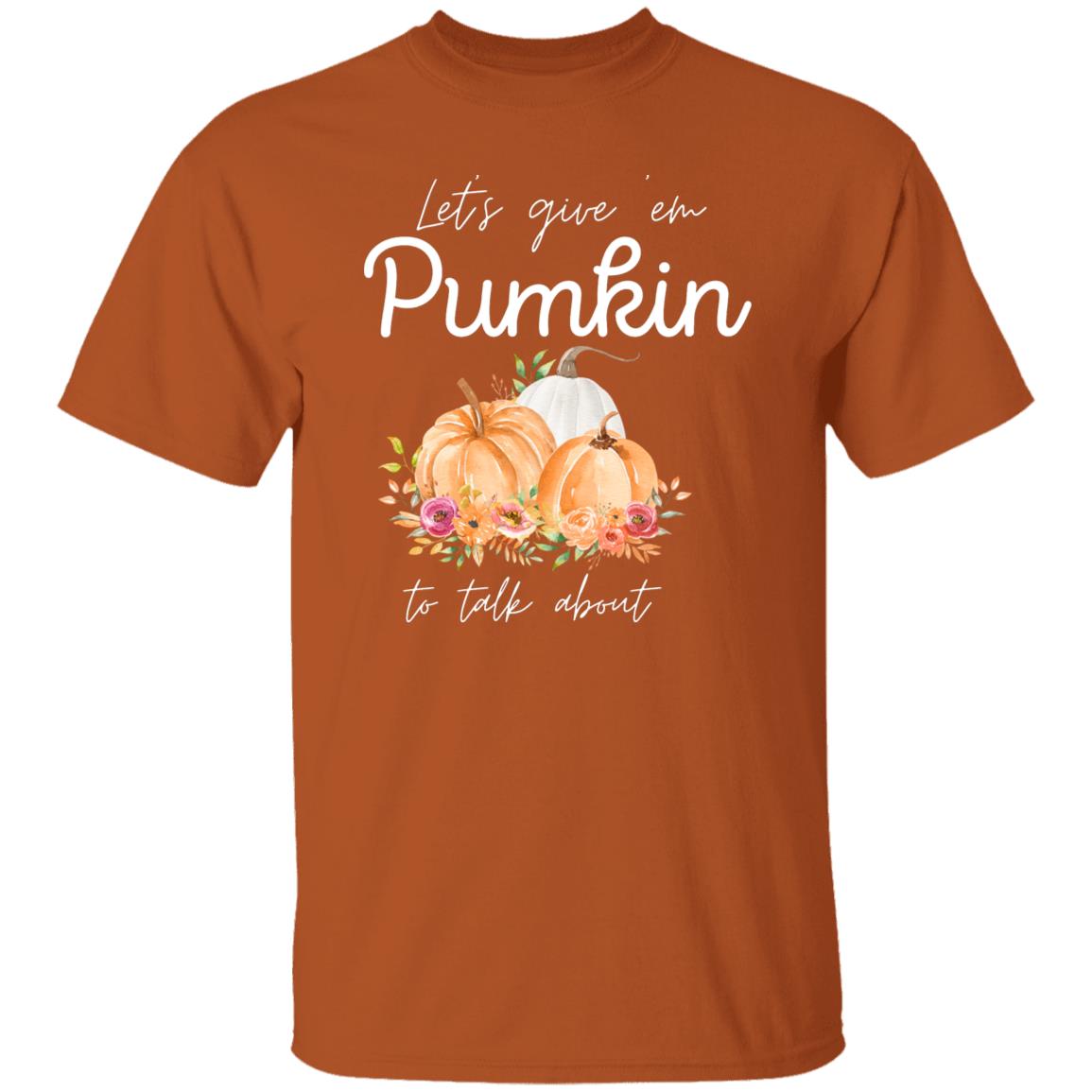 Let's Give em Pumpkin to Talk about - Thanksgiving - T-Shirt